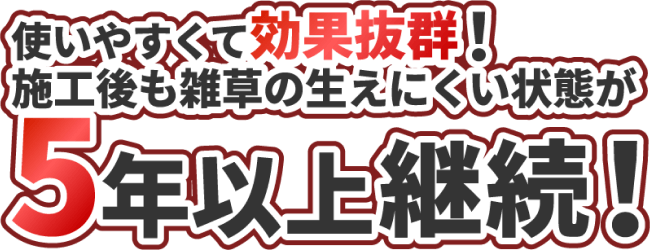 使いやすくて効果抜群！施工後も雑草の生えにくい状態が5年以上継続！